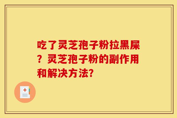 吃了灵芝孢子粉拉黑屎?灵芝孢子粉的副作用和解决方法?-第1张图片-灵芝之家 吃了灵芝孢子粉拉黑屎?灵芝孢子粉的副作用和解决方法?-第1张图片-灵芝之家
