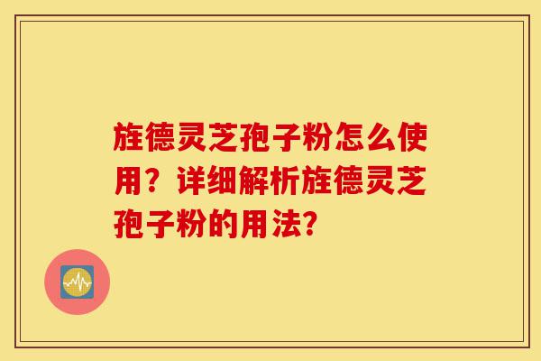 旌德灵芝孢子粉怎么使用?详细解析旌德灵芝孢子粉的用法?-第1张图片-灵芝之家 旌德灵芝孢子粉怎么使用?详细解析旌德灵芝孢子粉的用法?-第1张图片-灵芝之家