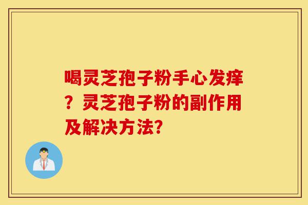 喝灵芝孢子粉手心发痒?灵芝孢子粉的副作用及解决方法?-第1张图片-灵芝之家 喝灵芝孢子粉手心发痒?灵芝孢子粉的副作用及解决方法?-第1张图片-灵芝之家