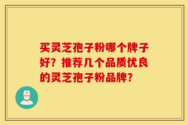 买灵芝孢子粉哪个牌子好?推荐几个品质优良的灵芝孢子粉品牌?-第1张图片-灵芝之家 买灵芝孢子粉哪个牌子好?推荐几个品质优良的灵芝孢子粉品牌?-第1张图片-灵芝之家