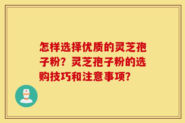 怎样选择优质的灵芝孢子粉?灵芝孢子粉的选购技巧和注意事项?-第1张图片-灵芝之家 怎样选择优质的灵芝孢子粉?灵芝孢子粉的选购技巧和注意事项?-第1张图片-灵芝之家