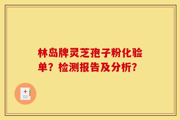 林岛牌灵芝孢子粉化验单?检测报告及分析?-第1张图片-灵芝之家 林岛牌灵芝孢子粉化验单?检测报告及分析?-第1张图片-灵芝之家