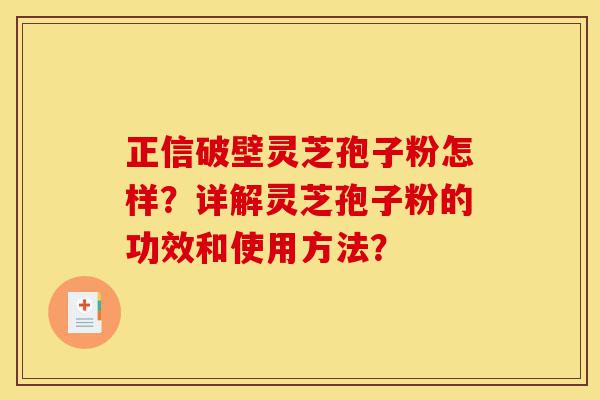 正信破壁灵芝孢子粉怎样?详解灵芝孢子粉的功效和使用方法?-第1张图片-灵芝之家 正信破壁灵芝孢子粉怎样?详解灵芝孢子粉的功效和使用方法?-第1张图片-灵芝之家