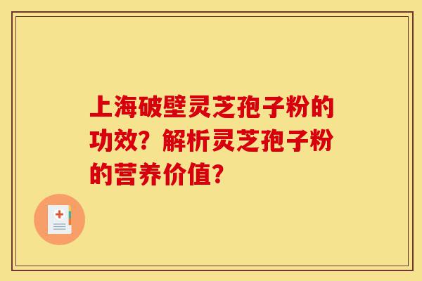 上海破壁灵芝孢子粉的功效?解析灵芝孢子粉的营养价值?-第1张图片-灵芝之家 上海破壁灵芝孢子粉的功效?解析灵芝孢子粉的营养价值?-第1张图片-灵芝之家