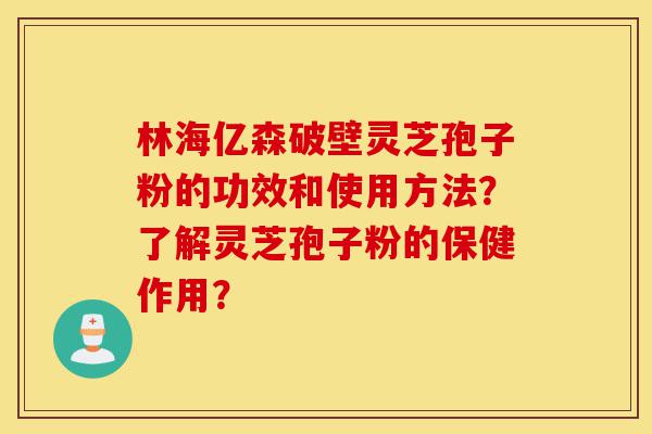 林海亿森破壁灵芝孢子粉的功效和使用方法?了解灵芝孢子粉的保健作用?-第1张图片-灵芝之家 林海亿森破壁灵芝孢子粉的功效和使用方法?了解灵芝孢子粉的保健作用?-第1张图片-灵芝之家