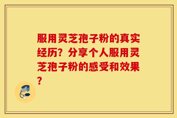 服用灵芝孢子粉的真实经历?分享个人服用灵芝孢子粉的感受和效果?-第1张图片-灵芝之家 服用灵芝孢子粉的真实经历?分享个人服用灵芝孢子粉的感受和效果?-第1张图片-灵芝之家