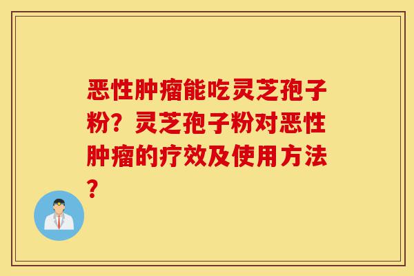 恶性肿瘤能吃灵芝孢子粉?灵芝孢子粉对恶性肿瘤的疗效及使用方法?-第1张图片-灵芝之家 恶性肿瘤能吃灵芝孢子粉?灵芝孢子粉对恶性肿瘤的疗效及使用方法?-第1张图片-灵芝之家