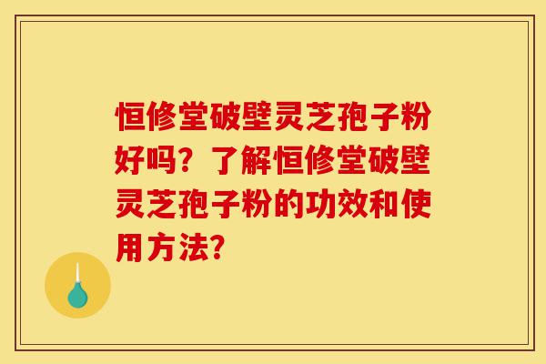 恒修堂破壁灵芝孢子粉好吗?了解恒修堂破壁灵芝孢子粉的功效和使用方法?-第1张图片-灵芝之家 恒修堂破壁灵芝孢子粉好吗?了解恒修堂破壁灵芝孢子粉的功效和使用方法?-第1张图片-灵芝之家