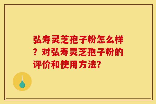 弘寿灵芝孢子粉怎么样?对弘寿灵芝孢子粉的评价和使用方法?-第1张图片-灵芝之家 弘寿灵芝孢子粉怎么样?对弘寿灵芝孢子粉的评价和使用方法?-第1张图片-灵芝之家