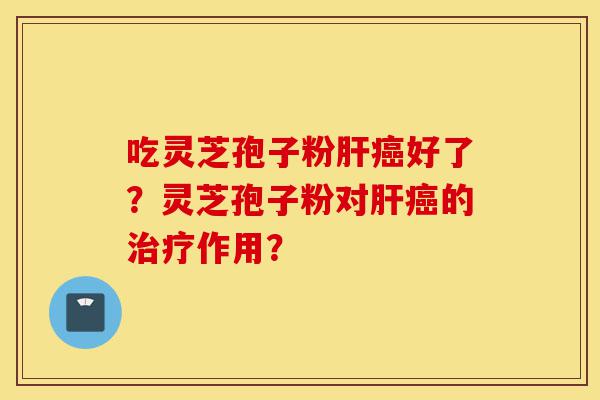 吃灵芝孢子粉肝癌好了?灵芝孢子粉对肝癌的治疗作用?-第1张图片-灵芝之家 吃灵芝孢子粉肝癌好了?灵芝孢子粉对肝癌的治疗作用?-第1张图片-灵芝之家