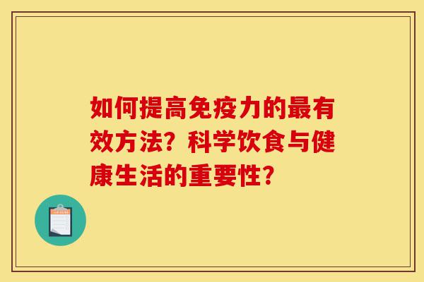 如何提高免疫力的最有效方法?科学饮食与健康生活的重要性?-第1张图片-灵芝之家 如何提高免疫力的最有效方法?科学饮食与健康生活的重要性?-第1张图片-灵芝之家