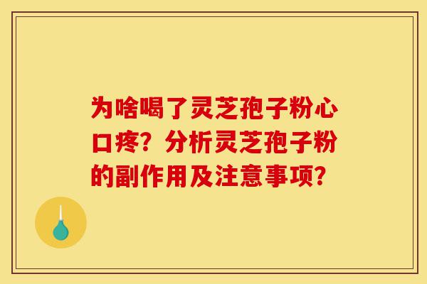 为啥喝了灵芝孢子粉心口疼？分析灵芝孢子粉的副作用及注意事项？-第1张图片-灵芝之家