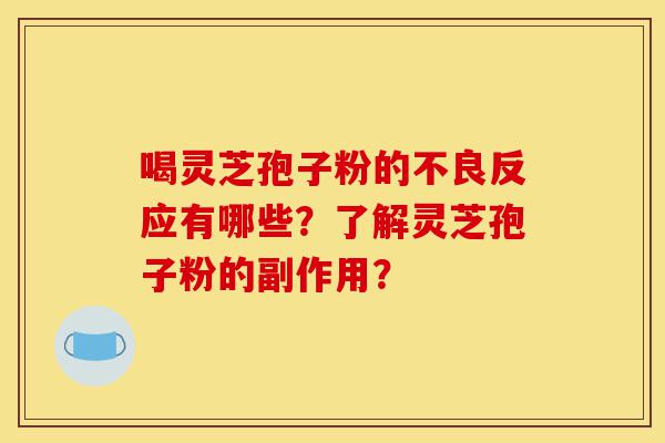 喝灵芝孢子粉的不良反应有哪些?了解灵芝孢子粉的副作用?-第1张图片-灵芝之家 喝灵芝孢子粉的不良反应有哪些?了解灵芝孢子粉的副作用?-第1张图片-灵芝之家