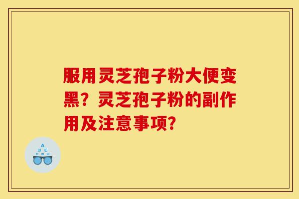 服用灵芝孢子粉大便变黑?灵芝孢子粉的副作用及注意事项?-第1张图片-灵芝之家 服用灵芝孢子粉大便变黑?灵芝孢子粉的副作用及注意事项?-第1张图片-灵芝之家