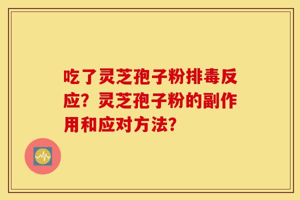 吃了灵芝孢子粉排毒反应?灵芝孢子粉的副作用和应对方法?-第1张图片-灵芝之家 吃了灵芝孢子粉排毒反应?灵芝孢子粉的副作用和应对方法?-第1张图片-灵芝之家