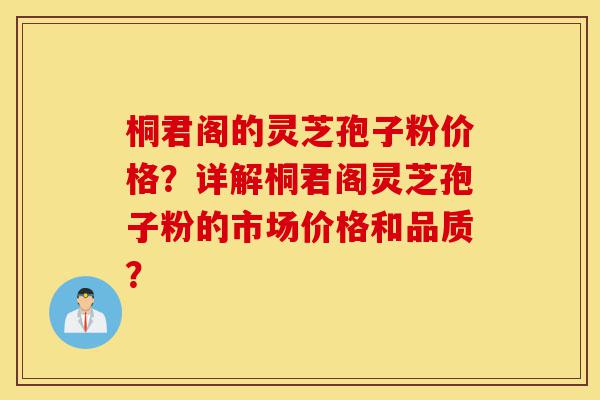桐君阁的灵芝孢子粉价格?详解桐君阁灵芝孢子粉的市场价格和品质?-第1张图片-灵芝之家 桐君阁的灵芝孢子粉价格?详解桐君阁灵芝孢子粉的市场价格和品质?-第1张图片-灵芝之家