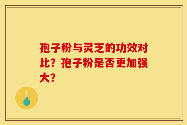 孢子粉与灵芝的功效对比？孢子粉是否更加强大？-第1张图片-灵芝之家