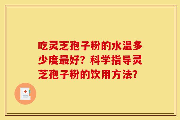吃灵芝孢子粉的水温多少度最好?科学指导灵芝孢子粉的饮用方法?-第1张图片-灵芝之家 吃灵芝孢子粉的水温多少度最好?科学指导灵芝孢子粉的饮用方法?-第1张图片-灵芝之家