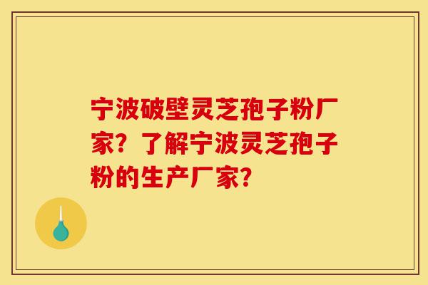 宁波破壁灵芝孢子粉厂家?了解宁波灵芝孢子粉的生产厂家?-第1张图片-灵芝之家 宁波破壁灵芝孢子粉厂家?了解宁波灵芝孢子粉的生产厂家?-第1张图片-灵芝之家