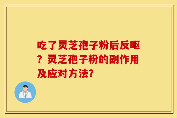 吃了灵芝孢子粉后反呕?灵芝孢子粉的副作用及应对方法?-第1张图片-灵芝之家 吃了灵芝孢子粉后反呕?灵芝孢子粉的副作用及应对方法?-第1张图片-灵芝之家