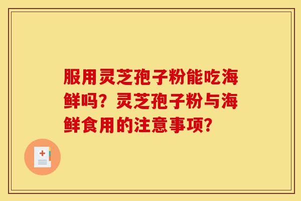 服用灵芝孢子粉能吃海鲜吗?灵芝孢子粉与海鲜食用的注意事项?-第1张图片-灵芝之家 服用灵芝孢子粉能吃海鲜吗?灵芝孢子粉与海鲜食用的注意事项?-第1张图片-灵芝之家