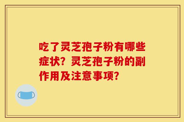 吃了灵芝孢子粉有哪些症状?灵芝孢子粉的副作用及注意事项?-第1张图片-灵芝之家 吃了灵芝孢子粉有哪些症状?灵芝孢子粉的副作用及注意事项?-第1张图片-灵芝之家
