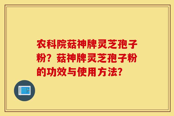 农科院菇神牌灵芝孢子粉?菇神牌灵芝孢子粉的功效与使用方法?-第1张图片-灵芝之家 农科院菇神牌灵芝孢子粉?菇神牌灵芝孢子粉的功效与使用方法?-第1张图片-灵芝之家