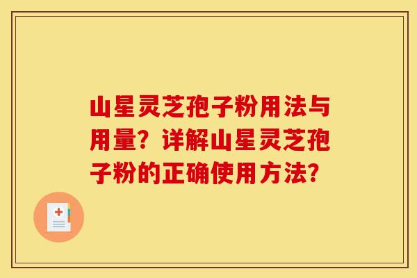 山星灵芝孢子粉用法与用量?详解山星灵芝孢子粉的正确使用方法?-第1张图片-灵芝之家 山星灵芝孢子粉用法与用量?详解山星灵芝孢子粉的正确使用方法?-第1张图片-灵芝之家
