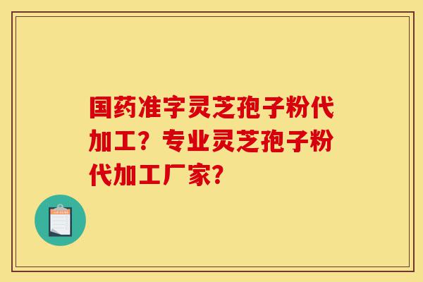 国药准字灵芝孢子粉代加工?专业灵芝孢子粉代加工厂家?-第1张图片-灵芝之家 国药准字灵芝孢子粉代加工?专业灵芝孢子粉代加工厂家?-第1张图片-灵芝之家