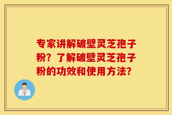 专家讲解破壁灵芝孢子粉?了解破壁灵芝孢子粉的功效和使用方法?-第1张图片-灵芝之家 专家讲解破壁灵芝孢子粉?了解破壁灵芝孢子粉的功效和使用方法?-第1张图片-灵芝之家