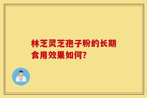 林芝灵芝孢子粉的长期食用效果如何?-第1张图片-灵芝之家 林芝灵芝孢子粉的长期食用效果如何?-第1张图片-灵芝之家