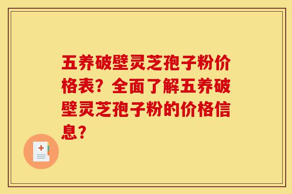 五养破壁灵芝孢子粉价格表?全面了解五养破壁灵芝孢子粉的价格信息?-第1张图片-灵芝之家 五养破壁灵芝孢子粉价格表?全面了解五养破壁灵芝孢子粉的价格信息?-第1张图片-灵芝之家