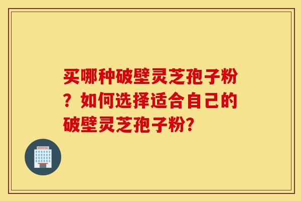 买哪种破壁灵芝孢子粉?如何选择适合自己的破壁灵芝孢子粉?-第1张图片-灵芝之家 买哪种破壁灵芝孢子粉?如何选择适合自己的破壁灵芝孢子粉?-第1张图片-灵芝之家