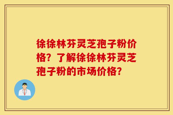 徐徐林芬灵芝孢子粉价格?了解徐徐林芬灵芝孢子粉的市场价格?-第1张图片-灵芝之家 徐徐林芬灵芝孢子粉价格?了解徐徐林芬灵芝孢子粉的市场价格?-第1张图片-灵芝之家