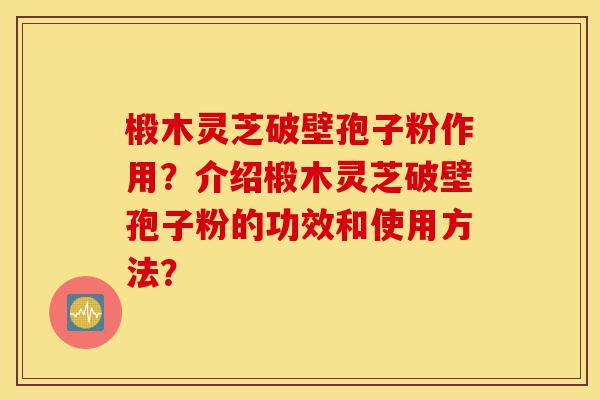 椴木灵芝破壁孢子粉作用?介绍椴木灵芝破壁孢子粉的功效和使用方法?-第1张图片-灵芝之家 椴木灵芝破壁孢子粉作用?介绍椴木灵芝破壁孢子粉的功效和使用方法?-第1张图片-灵芝之家