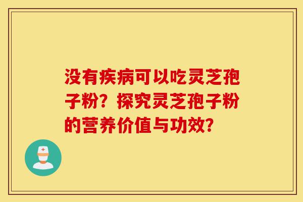 没有疾病可以吃灵芝孢子粉?探究灵芝孢子粉的营养价值与功效?-第1张图片-灵芝之家 没有疾病可以吃灵芝孢子粉?探究灵芝孢子粉的营养价值与功效?-第1张图片-灵芝之家