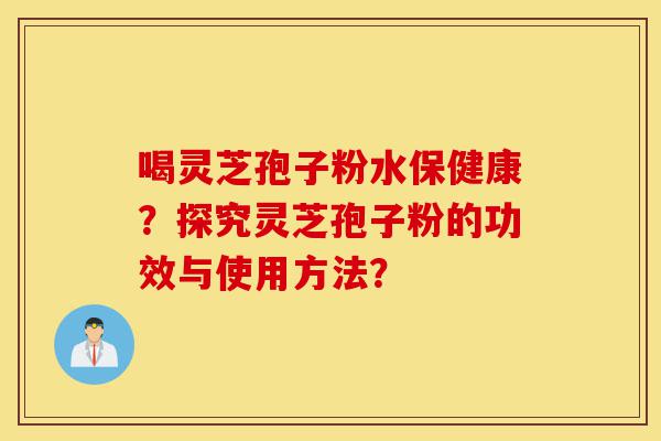 喝灵芝孢子粉水保健康?探究灵芝孢子粉的功效与使用方法?-第1张图片-灵芝之家 喝灵芝孢子粉水保健康?探究灵芝孢子粉的功效与使用方法?-第1张图片-灵芝之家