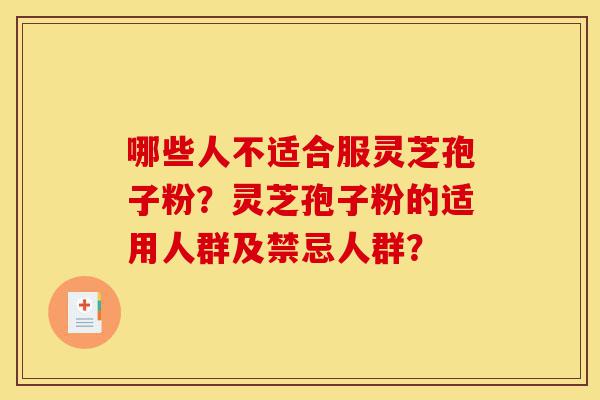 哪些人不适合服灵芝孢子粉?灵芝孢子粉的适用人群及禁忌人群?-第1张图片-灵芝之家 哪些人不适合服灵芝孢子粉?灵芝孢子粉的适用人群及禁忌人群?-第1张图片-灵芝之家