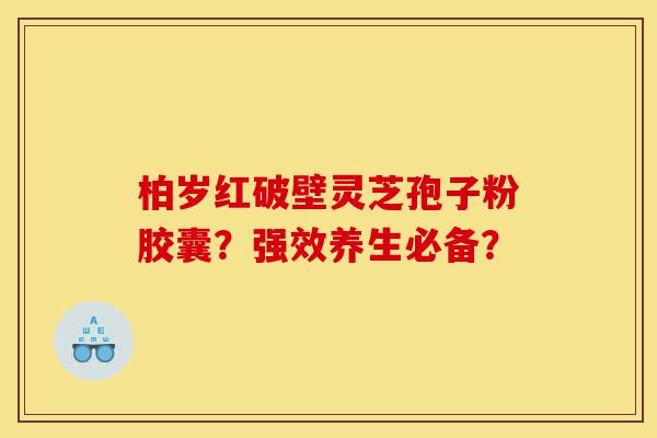 柏岁红破壁灵芝孢子粉胶囊?强效养生必备?-第1张图片-灵芝之家 柏岁红破壁灵芝孢子粉胶囊?强效养生必备?-第1张图片-灵芝之家