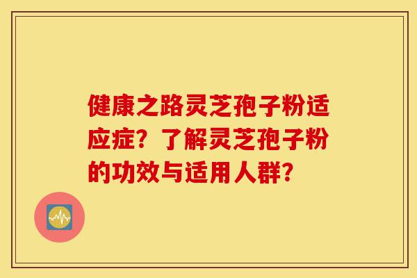健康之路灵芝孢子粉适应症?了解灵芝孢子粉的功效与适用人群?-第1张图片-灵芝之家 健康之路灵芝孢子粉适应症?了解灵芝孢子粉的功效与适用人群?-第1张图片-灵芝之家