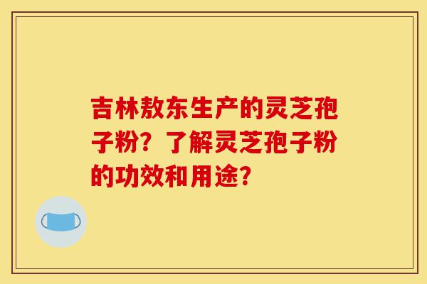 吉林敖东生产的灵芝孢子粉?了解灵芝孢子粉的功效和用途?-第1张图片-灵芝之家 吉林敖东生产的灵芝孢子粉?了解灵芝孢子粉的功效和用途?-第1张图片-灵芝之家