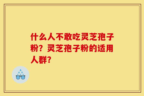 什么人不敢吃灵芝孢子粉?灵芝孢子粉的适用人群?-第1张图片-灵芝之家 什么人不敢吃灵芝孢子粉?灵芝孢子粉的适用人群?-第1张图片-灵芝之家