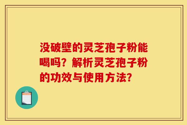 没破壁的灵芝孢子粉能喝吗?解析灵芝孢子粉的功效与使用方法?-第1张图片-灵芝之家 没破壁的灵芝孢子粉能喝吗?解析灵芝孢子粉的功效与使用方法?-第1张图片-灵芝之家