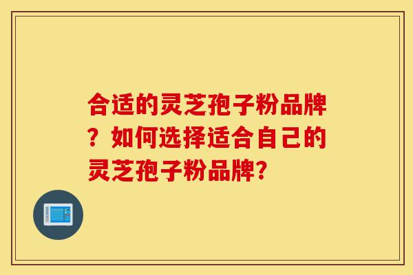 合适的灵芝孢子粉品牌?如何选择适合自己的灵芝孢子粉品牌?-第1张图片-灵芝之家 合适的灵芝孢子粉品牌?如何选择适合自己的灵芝孢子粉品牌?-第1张图片-灵芝之家