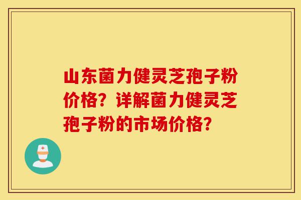 山东菌力健灵芝孢子粉价格?详解菌力健灵芝孢子粉的市场价格?-第1张图片-灵芝之家 山东菌力健灵芝孢子粉价格?详解菌力健灵芝孢子粉的市场价格?-第1张图片-灵芝之家