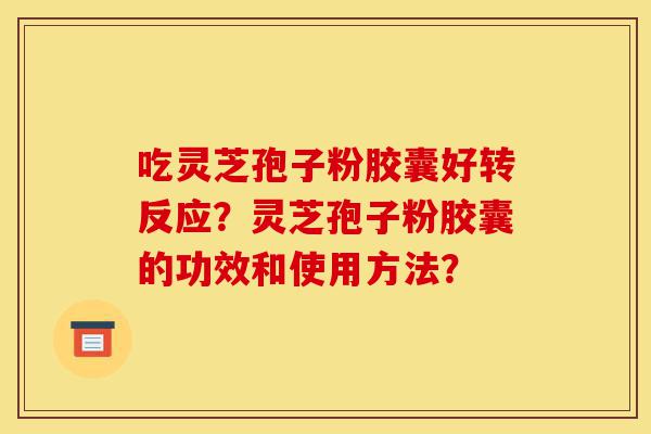 吃灵芝孢子粉胶囊好转反应?灵芝孢子粉胶囊的功效和使用方法?-第1张图片-灵芝之家 吃灵芝孢子粉胶囊好转反应?灵芝孢子粉胶囊的功效和使用方法?-第1张图片-灵芝之家