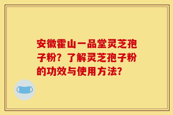 安徽霍山一品堂灵芝孢子粉?了解灵芝孢子粉的功效与使用方法?-第1张图片-灵芝之家 安徽霍山一品堂灵芝孢子粉?了解灵芝孢子粉的功效与使用方法?-第1张图片-灵芝之家