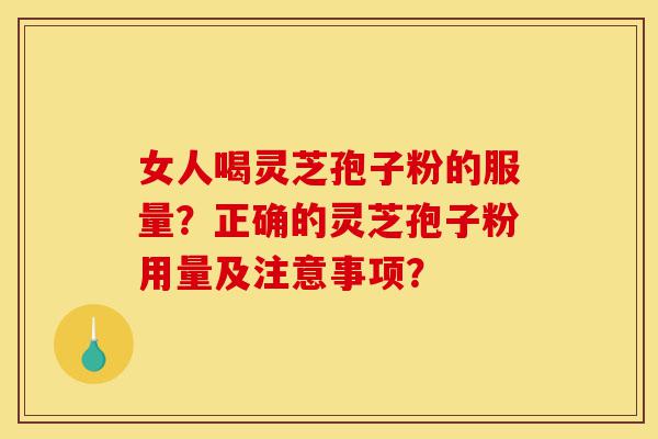 女人喝灵芝孢子粉的服量?正确的灵芝孢子粉用量及注意事项?-第1张图片-灵芝之家 女人喝灵芝孢子粉的服量?正确的灵芝孢子粉用量及注意事项?-第1张图片-灵芝之家