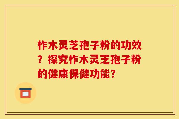 柞木灵芝孢子粉的功效?探究柞木灵芝孢子粉的健康保健功能?-第1张图片-灵芝之家 柞木灵芝孢子粉的功效?探究柞木灵芝孢子粉的健康保健功能?-第1张图片-灵芝之家