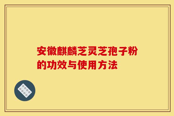 安徽麒麟芝灵芝孢子粉的功效与使用方法-第1张图片-灵芝之家 安徽麒麟芝灵芝孢子粉的功效与使用方法-第1张图片-灵芝之家